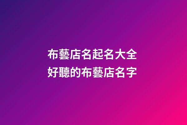布藝店名起名大全 好聽的布藝店名字-第1張-店鋪起名-玄機派